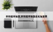 折扣超市加盟,折扣超市加盟店无加盟费