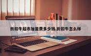折扣牛超市加盟费多少钱,折扣牛怎么样