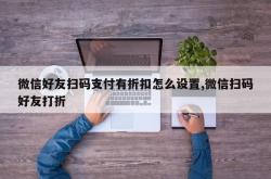 微信好友扫码支付有折扣怎么设置,微信扫码好友打折