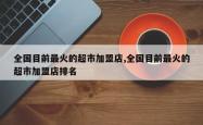 全国目前最火的超市加盟店,全国目前最火的超市加盟店排名