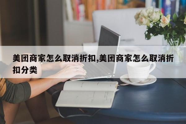 美团商家怎么取消折扣,美团商家怎么取消折扣分类