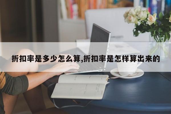 折扣率是多少怎么算,折扣率是怎样算出来的